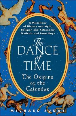 The Dance of Time: The Origins of the Calendar: A Miscellany of History and Myth, Religion and Astronomy, Festivals and Feast Days by Michael Judge