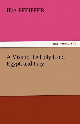 A Visit to the Holy Land, Egypt, and Italy by Ida Pfeiffer