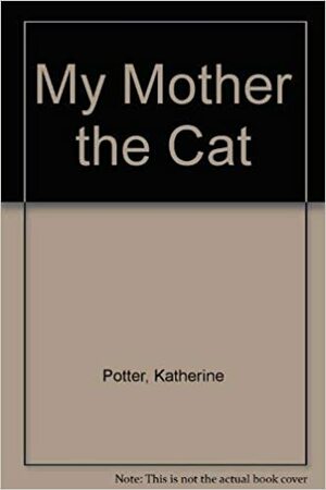 My Mother the Cat by Katherine Potter