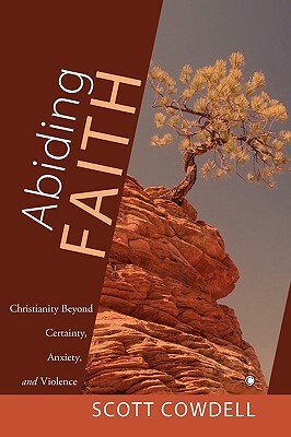 Abiding Faith: Christianity Beyond Certainty, Anxiety, and Violence by Scott Cowdell