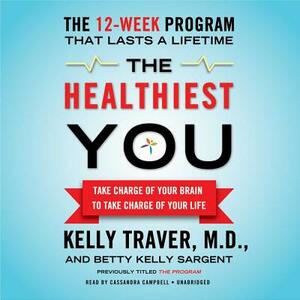 The Healthiest You: Take Charge of Your Brain to Take Charge of Your Life by Betty Kelly Sargent, Kelly Traver MD