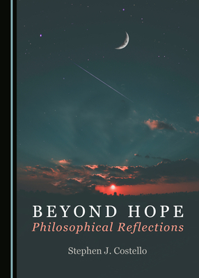 Beyond Hope: Philosophical Reflections by Stephen J. Costello