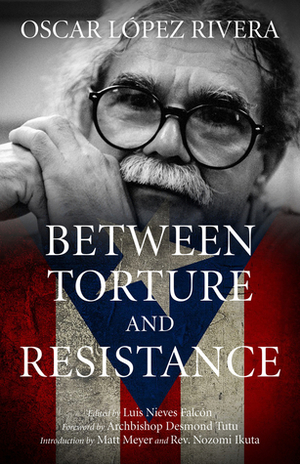 Between Torture and Resistance by Oscar López Rivera, Luis Nieves Falcón, Nozomi Ikuta, Matt Meyer