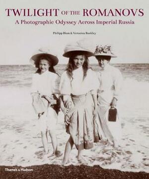 Twilight of the Romanovs: A Photographic Odyssey Across Imperial Russia 1855-1918 by Philipp Blom, Veronica Buckley