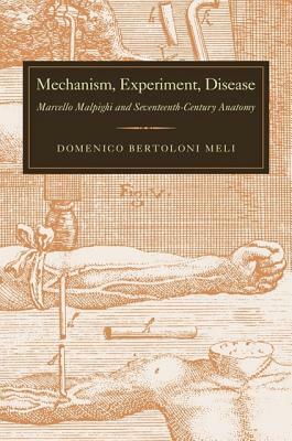 Mechanism, Experiment, Disease: Marcello Malpighi and Seventeenth-Century Anatomy by Domenico Bertoloni Meli