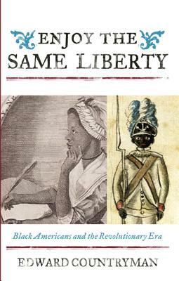 Enjoy the Same Liberty: Black Americans and the Revolutionary Era by Edward Countryman