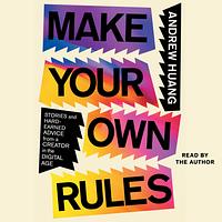 Make Your Own Rules: Stories and Hard-Earned Advice from a Creator in the Digital Age by Andrew Huang