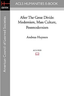 After the Great Divide: Modernism, Mass Culture, Postmodernism by Andreas Huyssen