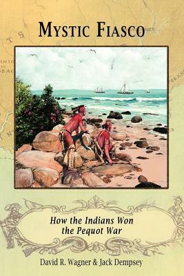 Mystic Fiasco How the Indians Won the Pequot War by David R. Wagner, Jack Dempsey