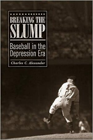 Breaking the Slump: Baseball in the Depression Era by Charles C. Alexander