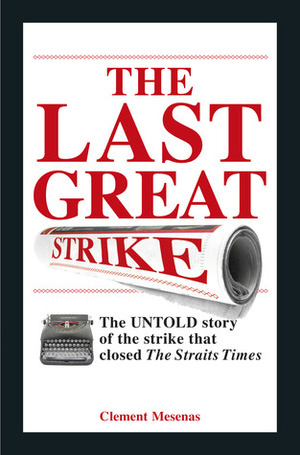 The Last Great Strike: The Untold Story of the Strike That Closed the Straits Times. by Clement Mesenas by Clement Mesenas