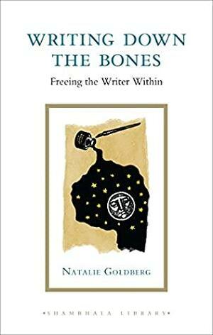 Writing Down the Bones: Freeing the Writer Within by Natalie Goldberg