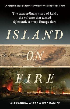 Island on Fire: The extraordinary story of Laki, the volcano that turned eighteenth-century Europe dark by Alexandra Witze, Jeff Kanipe