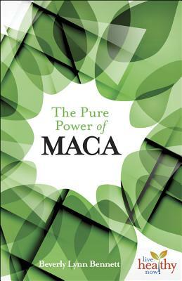 The Pure Power of Maca by Beverly Lynn Bennett