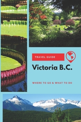Victoria B.C. Travel Guide: Where to Go & What to Do by Stephanie Mason