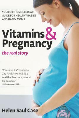 Vitamins & Pregnancy: The Real Story: Your Orthomolecular Guide for Healthy Babies & Happy Moms by Helen Saul Case