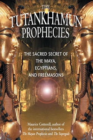 The Tutankhamun Prophecies: The Sacred Secret of the Maya, Egyptians, and Freemasons by Maurice M. Cotterell