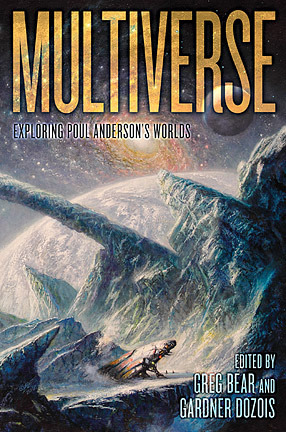 Multiverse: Exploring Poul Anderson's Worlds by Raymond E. Feist, Robert Silverberg, Gregory Benford, Larry Niven, Terry Brooks, Greg Bear, Nancy Kress, C.J. Cherryh, David Brin, Astrid Anderson Bear, S.M. Stirling, Karen Anderson, Harry Turtledove, Stephen Baxter, Jerry Pournelle, Eric Flint, Bob Eggleton, Tad Williams, Gardner Dozois