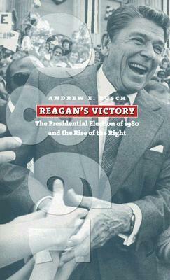 Reagan's Victory: The Presidential Election of 1980 and the Rise of the Right by Andrew E. Busch