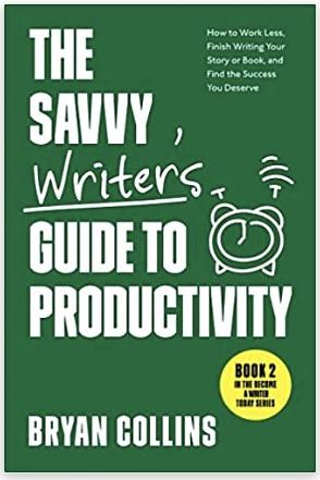 The Savvy Writer's Guide to Productivity: How to Work Less, Finish Writing Your Story or Book, and Find the Success You Deserve by Bryan Collins