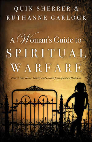 A Woman's Guide to Spiritual Warfare: Protect Your Home, Family and Friends from Spiritual Darkness by Ruthanne Garlock, Quin Sherrer