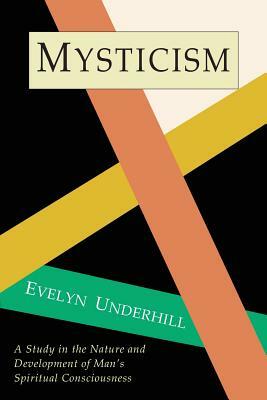 Mysticism: A Study in Nature and Development of Spiritual Consciousness by Evelyn Underhill