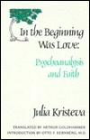 In the Beginning Was Love: Psychoanalysis and Faith by Julia Kristeva, Arthur Goldhammer