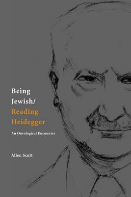 Being Jewish/Reading Heidegger: An Ontological Encounter by Allen Scult