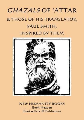 Ghazals of 'attar & Those of His Translator, Paul Smith, Inspired by Them by Paul Smith, 'Attar