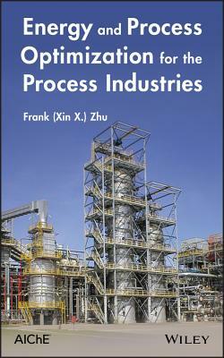 Energy and Process Optimization for the Process Industries by Frank (Xin X. ). Zhu