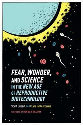 Fear, Wonder, and Science in the New Age of Reproductive Biotechnology by Scott Gilbert, Clara Pinto-Correia