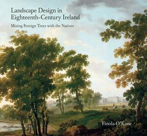 Landscape Design in Eighteenth-Century Ireland: Mixing Foreign Trees with the Natives by Finola O'Kane