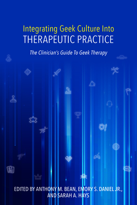 Integrating Geek Culture Into Therapeutic Practice: The Clinician's Guide to Geek Therapy by 