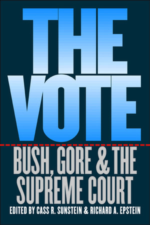 The Vote: Bush, Gore, and the Supreme Court by Cass R. Sunstein, Richard A. Epstein