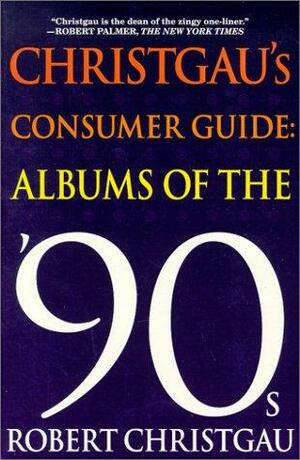 Christgau's Consumer Guide: Albums of the '90s by Robert Christgau