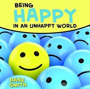 Being Happy in an Unhappy World by Hank Smith