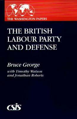 The British Labour Party and Defense by Bruce George, Jonathan Roberts, Timothy Watson