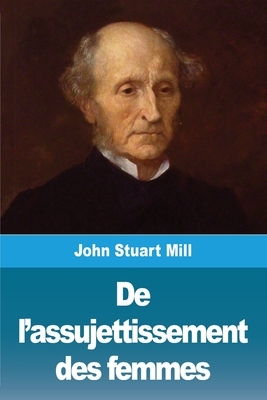 De l'assujettissement des femmes by John Stuart Mill