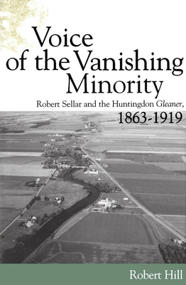 Voice of the Vanishing Minority: Robert Sellar and the Huntingdon Gleaner, 1863+1919 by Robert Hill