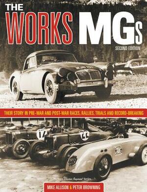 The Works Mgs: Their Story in Pre-War and Post-War Races, Rallies, Trials and Record Breaking by Michael Allison, Peter Browning