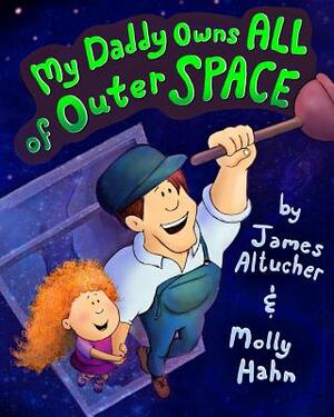 My Daddy Owns All of Outer Space by James Altucher, Molly Hahn