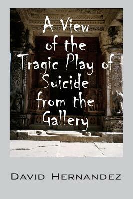 A View of the Tragic Play of Suicide from the Gallery by David Hernandez