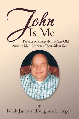 John Is Me: Parents of a Fifty-Nine-Year-Old Autistic Man Embrace Their Silent Son. by Frank James, Virginia L. Unger