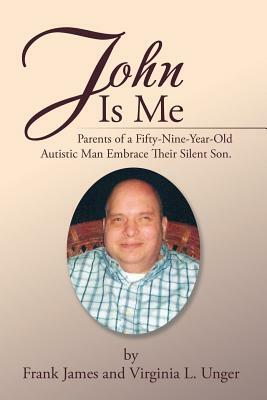 John Is Me: Parents of a Fifty-Nine-Year-Old Autistic Man Embrace Their Silent Son. by Virginia L. Unger, Frank James