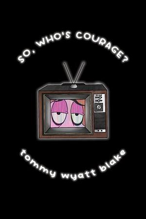 SO, WHO'S COURAGE?  by Tommy Wyatt Blake