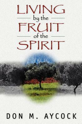 Living by the Fruit of the Spirit by Don M. Aycock