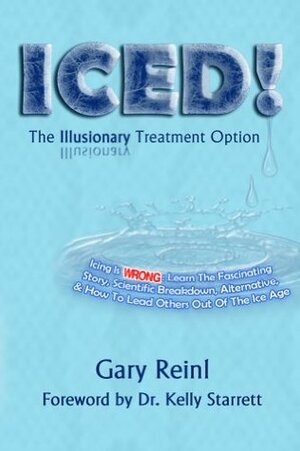 ICED! The Illusionary Treatment Option: Learn the Fascinating Story, Scientific Breakdown, Alternative, & How To Lead Others Out Of The Ice Age by Gary Reinl, Kelly Starrett