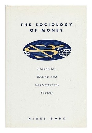 The Sociology of Money: Economics, Reason and Contemporary Society by Nigel Dodd