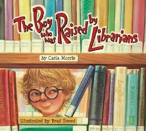 The Boy Who Was Raised by Librarians by Carla Morris
