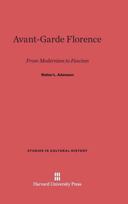 Avant-Garde Florence: From Modernism to Facism by Walter L. Adamson, Annamarie McMahon